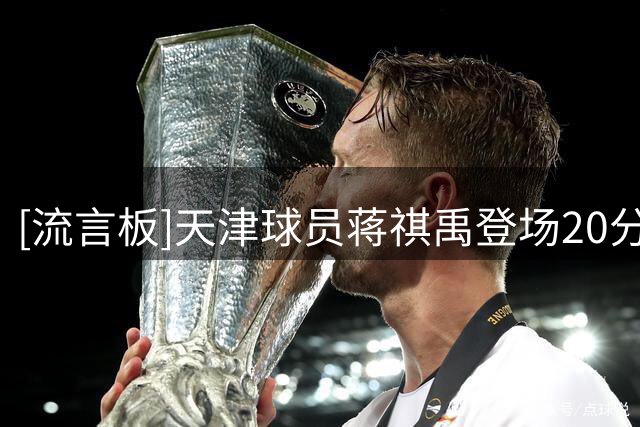 [流言板]天津球员蒋祺禹登场20分钟，投篮11中7&三分5中2得到19分3板